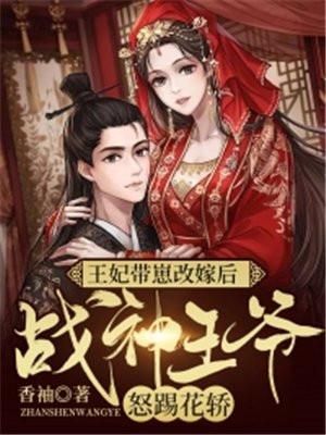 王妃带崽改嫁后,战神王爷怒踢花轿!